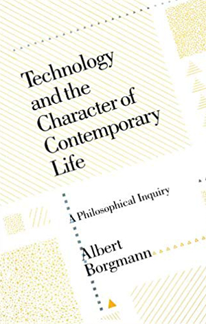Technology and the Character of Contemporary Life: A Philosophical Inquiry