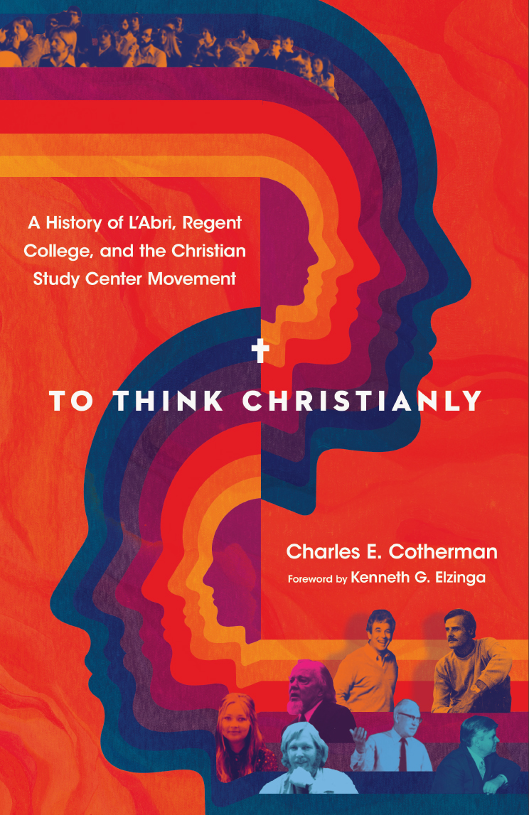 To Think Christianly: A History of L'Abri, Regent College, and the Christian Study Centre Movement