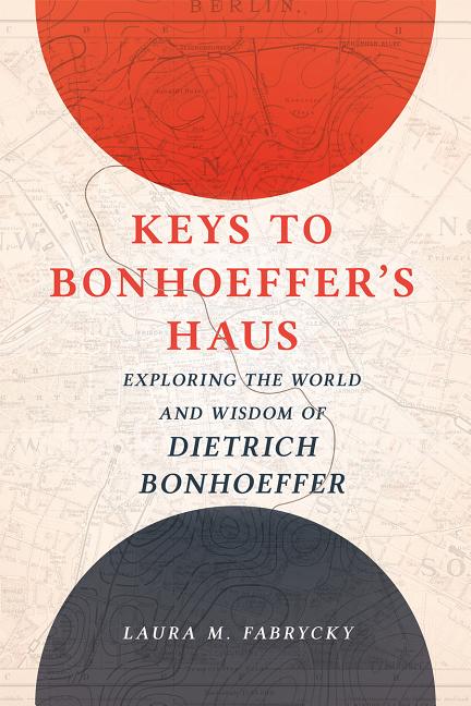 Keys to Bonhoeffer's Haus: Exploring the World and Wisdom of Dietrich Bonhoeffer