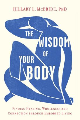 The Wisdom of Your Body: Finding Healing, Wholeness, and Connection through Embodied Living