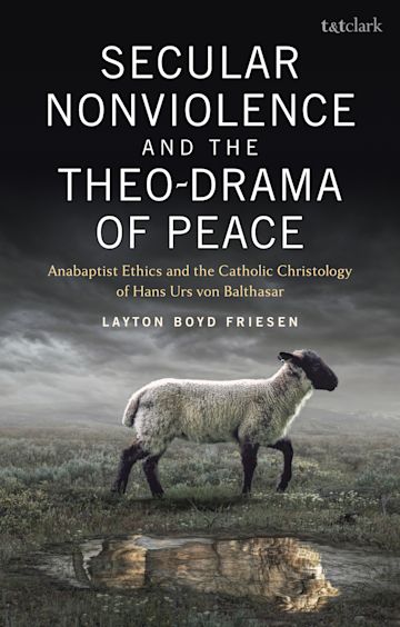 Secular Nonviolence and the Theo-Drama of Peace: Anabaptist Ethics and the Catholic Christology of Hans Urs Von Balthasar