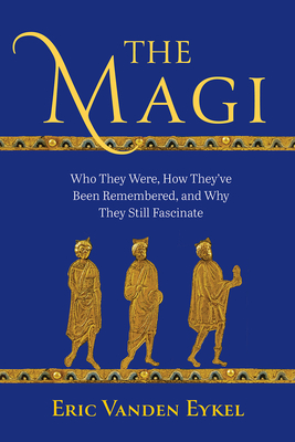 The Magi: Who They Were, How They’ve Been Remembered, and Why They Still Fascinate