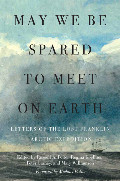 May We Be Spared to Meet on Earth: Letters of the Lost Franklin Expedition