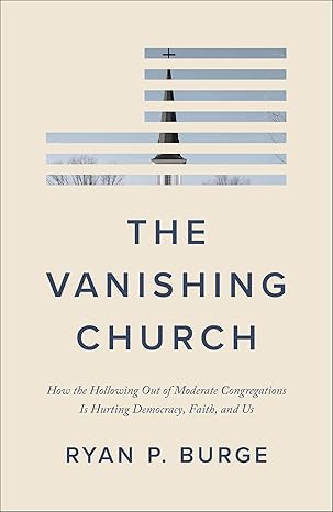 The Vanishing Church: How the Hollowing Out of Moderate Congregations Is Hurting Democracy, Faith, and Us (Why the Culture Wars Led to Polarization and What We Can Do About It)