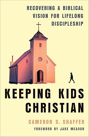 Keeping Kids Christian: Recovering a Biblical Vision for Lifelong Discipleship (Perfect for Youth and Children's Ministry Leaders)