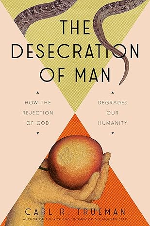 The Desecration of Man: How the Rejection of God Degrades Our Humanity